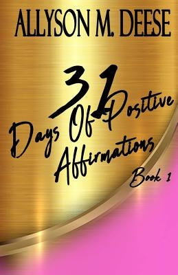 31 Days Of Positive Affirmations: Book 1 by Deese, Allyson M.