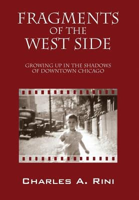 Fragments of the West Side: Growing Up in the Shadows of Downtown Chicago by Rini, Charles a.