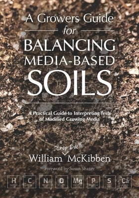 A Growers Guide for Balancing Media-Based Soil by McKibben, William