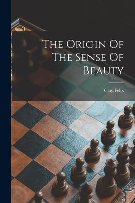 The Origin Of The Sense Of Beauty by Clay, Felix