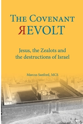 The Covenant Revolt: Jesus, the Zealots, and the destruction of ancient Israel by Sanford, Marcus Raymond