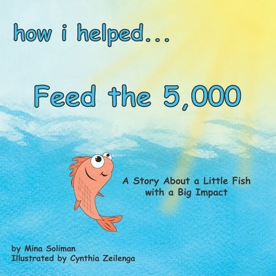 How I Helped... Feed the 5,000: A Story About a Little Fish with a Big Impact by Zeilenga, Cynthia