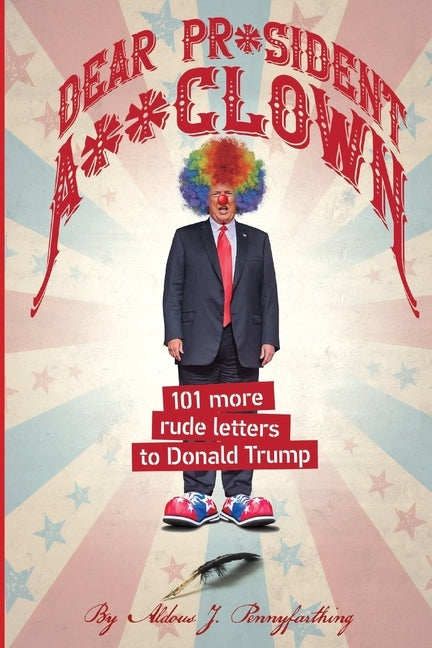 Dear Pr*sident A**clown: 101 More Rude Letters to Donald Trump by Pennyfarthing, Aldous J.