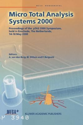 Micro Total Analysis Systems 2000: Proceedings of the µTas 2000 Symposium, Held in Enschede, the Netherlands, 14-18 May 2000 by Van Den Berg, Albert