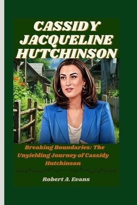 Cassidy Jacqueline Hutchinson: Breaking Boundaries: The Unyielding Journey of Cassidy Hutchinson by A. Evans, Robert