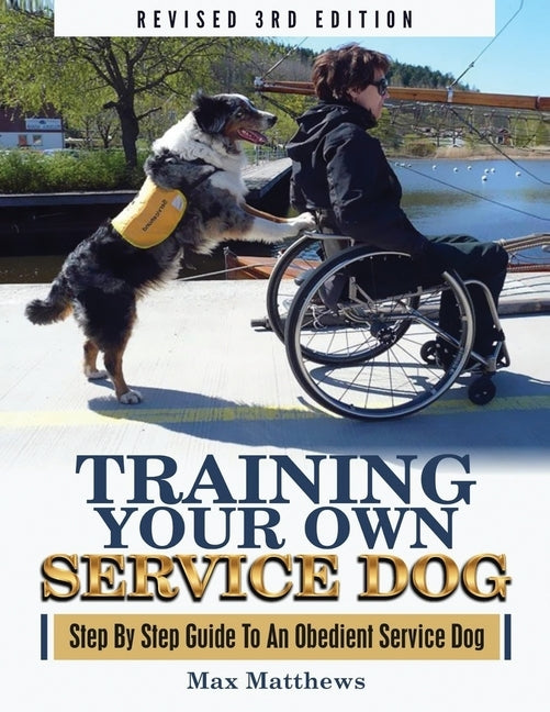 Training Your Own Service Dog: Step By Step Guide To An Obedient Service Dog (Revised 3rd Edition!) by Matthews, Max