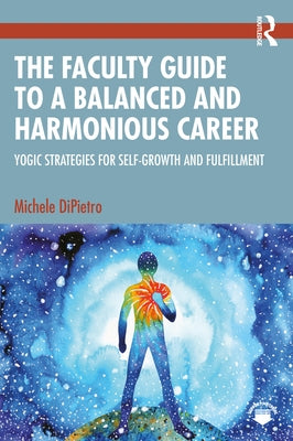 The Faculty Guide to a Balanced and Harmonious Career: Yogic Strategies for Self-Growth and Fulfillment by Dipietro, Michele