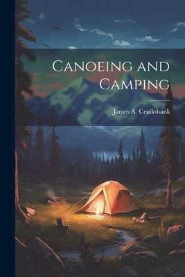 Canoeing and Camping by Cruikshank, James a.