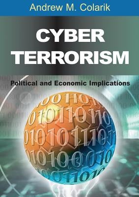 Cyber Terrorism: Political and Economic Implications by Colarik, Andrew M.