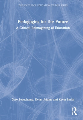 Pedagogies for the Future: A Critical Reimagining of Education by Beauchamp, Gary