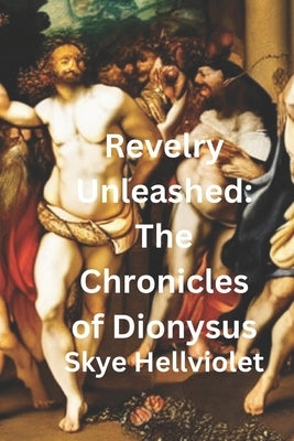 Revelry Unleashed: The Chronicles of Dionysus by Hellviolet, Skye