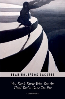 You Don't Know Who You Are until You've Gone Too Far: Short Stories by Holbrook Sackett, Leah