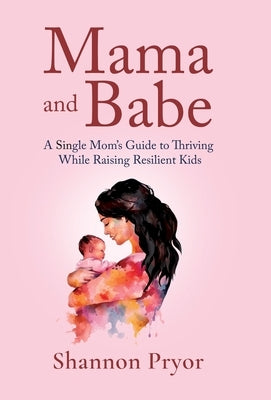 Mama and Babe: A Single Mom's Guide To Thriving While Raising Resilient Kids by Pryor, Shannon