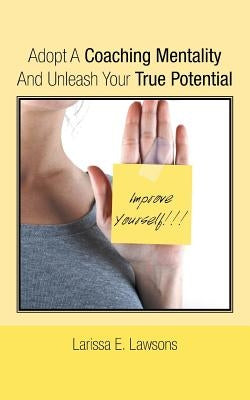 Adopt A Coaching Mentality And Unleash Your True Potential by Lawsons, Larissa E.