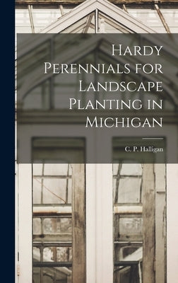 Hardy Perennials for Landscape Planting in Michigan by Halligan, C. P. (Charles Parker) 1881-