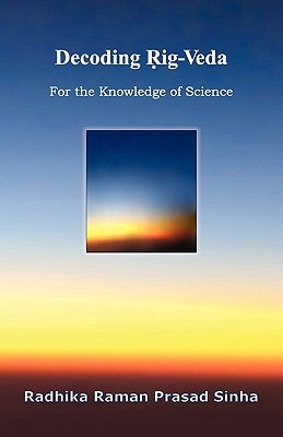 Decoding Rig-Veda: For the Knowledge of Science by Sinha, Radhika Raman Prasad
