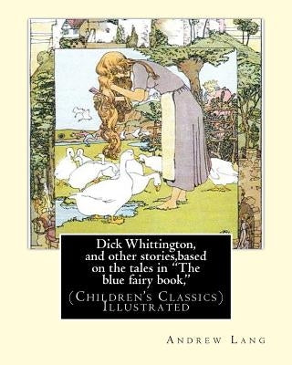 Dick Whittington, and other stories, based on the tales in "The blue fairy book,": By: Andrew Lang, illustrations By: H.J. Ford(1860-1941) was a proli by Ford, H. J.