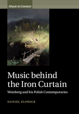 Music Behind the Iron Curtain: Weinberg and His Polish Contemporaries by Elphick, Daniel