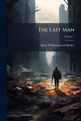 The Last Man; Volume 1 by Shelley, Mary Wollstonecraft