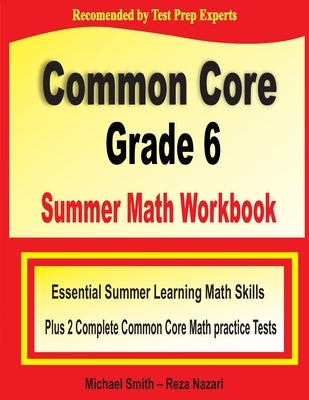 Common Core Grade 6 Summer Math Workbook: Essential Summer Learning Math Skills plus Two Complete Common Core Math Practice Tests by Smith, Michael