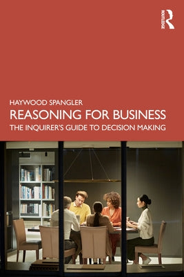 Reasoning for Business: The Inquirer's Guide to Decision Making by Spangler, Haywood