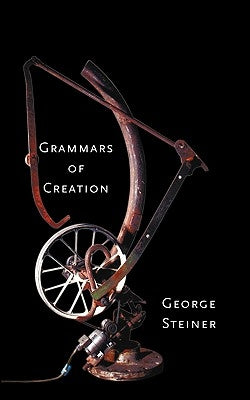 Grammars of Creation by Steiner, George