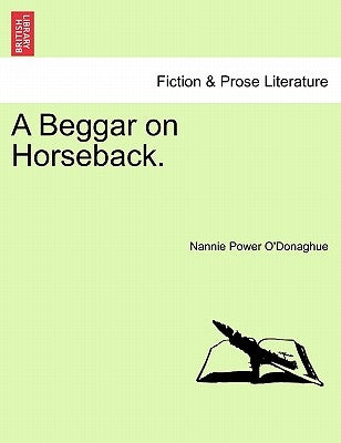 A Beggar on Horseback, Vol. I by O'Donaghue, Nannie Power