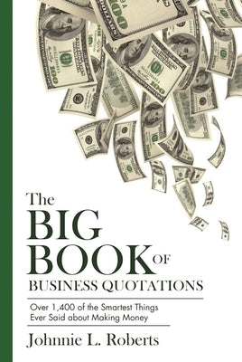 The Big Book of Business Quotations: Over 1,400 of the Smartest Things Ever Said about Making Money by Roberts, Johnnie L.