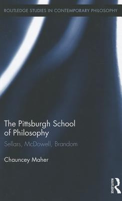 The Pittsburgh School of Philosophy: Sellars, McDowell, Brandom by Maher, Chauncey