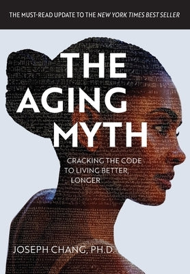 The Aging Myth: Cracking the code to living better, longer by Chang, Joseph Y.