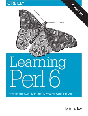 Learning Perl 6: Keeping the Easy, Hard, and Impossible Within Reach by Foy, Brian D.