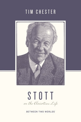 Stott on the Christian Life: Between Two Worlds by Chester, Tim