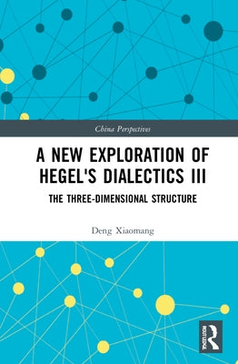 A New Exploration of Hegel's Dialectics III: The Three-Dimensional Structure by Xiaomang, Deng