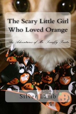 The Scary Little Girl Who Loved Orange: The Adventures of Mr. Scruffy Pants by Lamb, Silver