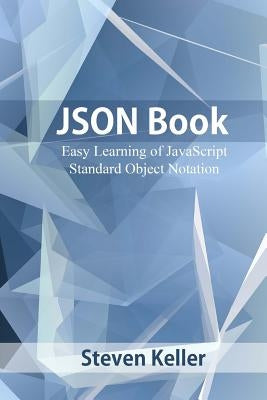 JSON Book: Easy Learning of JavaScript Standard Object Notation by Keller, Steven