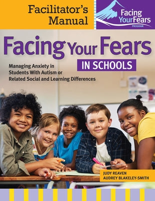Facing Your Fears in Schools: Managing Anxiety in Students with Autism or Related Social and Learning Differences--Facilitator's Manual by Reaven, Judy
