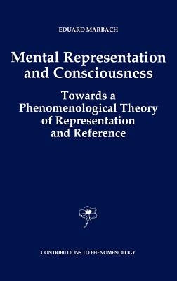 Mental Representation and Consciousness: Towards a Phenomenological Theory of Representation and Reference by Marbach, E.