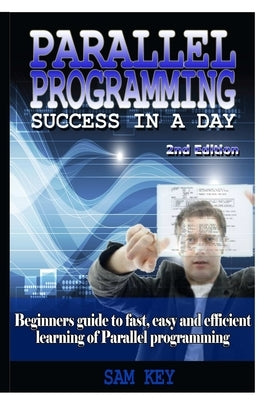 Parallel Programming Success In A Day by Key, Sam