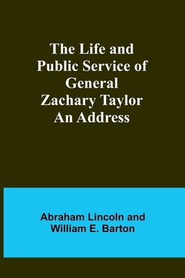 The Life and Public Service of General Zachary Taylor: An Address by Lincoln, Abraham