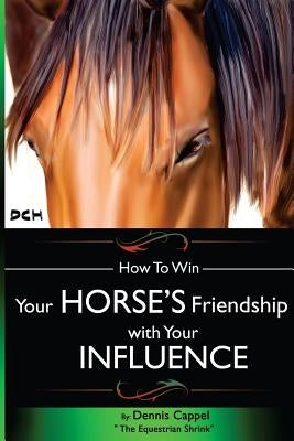 How To Win Your Horse's Friendship with Your Influence by Cappel, Dennis