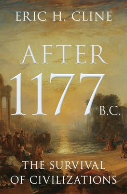 After 1177 B.C.: The Survival of Civilizations by Cline, Eric H.