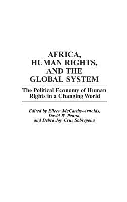 Africa, Human Rights, and the Global System: The Political Economy of Human Rights in a Changing World by McCarthy-Arnolds, Eileen