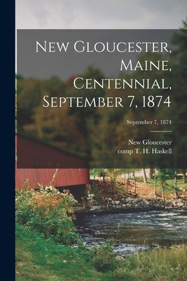 New Gloucester, Maine, Centennial, September 7, 1874; September 7, 1874 by New Gloucester (Me Town) 1n