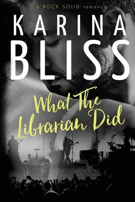 What The Librarian Did: a ROCK SOLID romance by Bliss, Karina