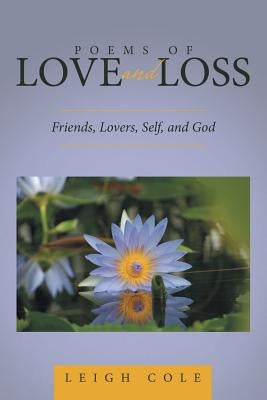 Poems of Love and Loss: Friends, Lovers, Self, and God by Cole, Leigh
