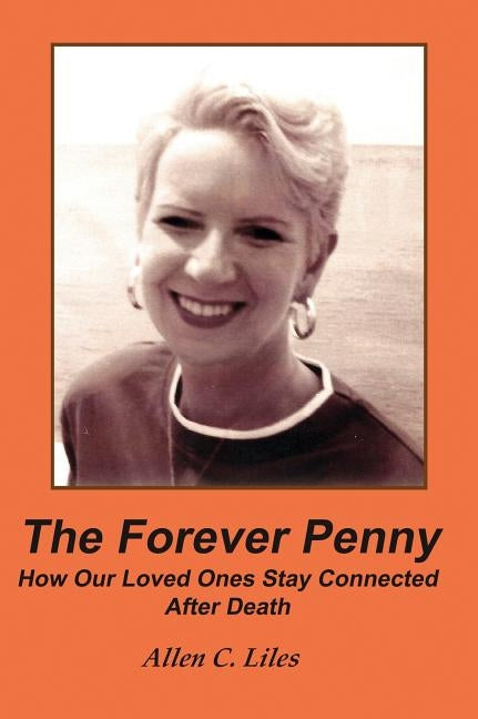 The Forever Penny: How Our Loved Ones Stay Connected After Death by Liles, Allen C.