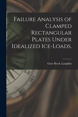 Failure Analysis of Clamped Rectangular Plates Under Idealized Ice-loads. by Laughlin, Gary Reed