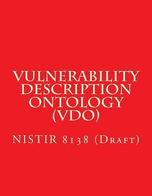 Vulnerability Description Ontology (VDO): NISTIR 8138 (Draft) by National Institute of Standards and Tech