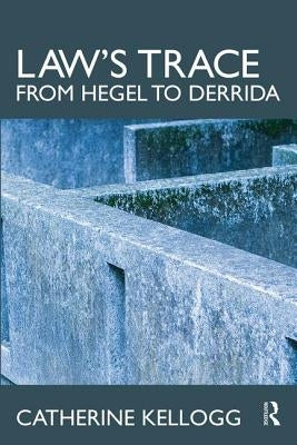 Law's Trace: From Hegel to Derrida by Kellogg, Catherine