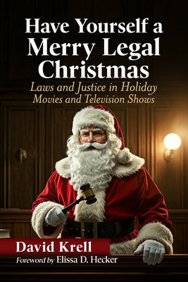Have Yourself a Merry Legal Christmas: Laws and Justice in Holiday Movies and Television Shows by Krell, David